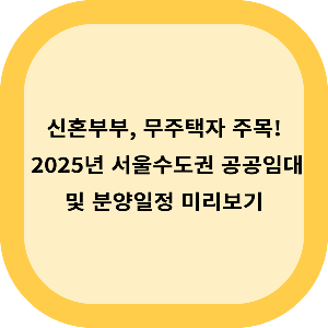신혼부부, 무주택자 주목! 2025년 서울,수도권 공공임대 및 분양 일정 알아보기