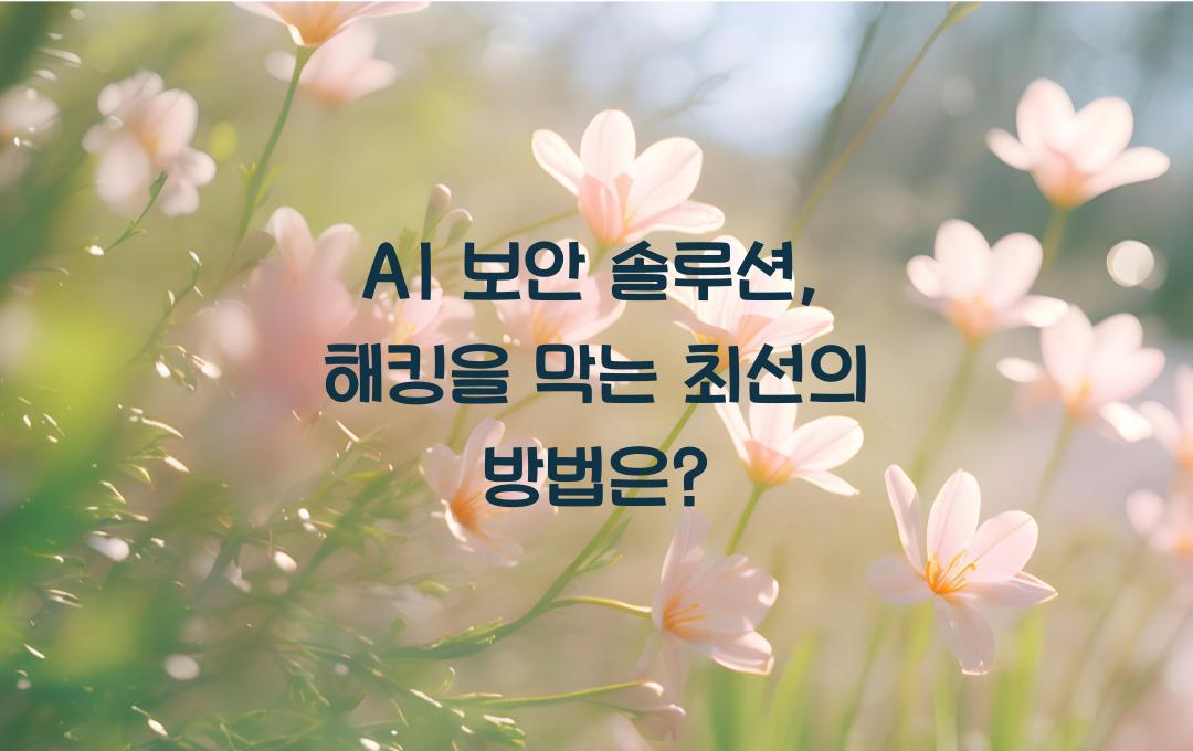AI 보안 솔루션, 해킹을 막는 최고의 선택지는?