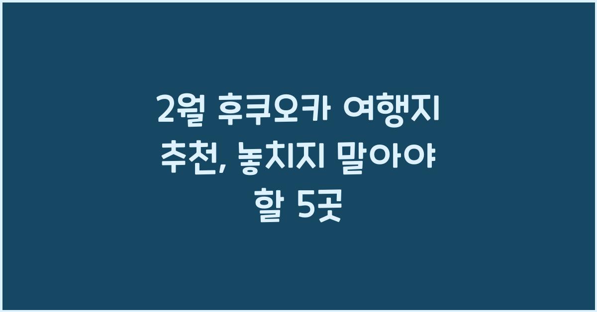 2월 후쿠오카 여행지 추천