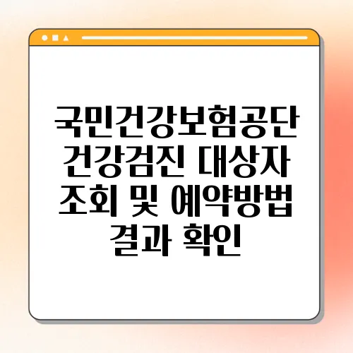 국민건강보험공단 건강검진 대상자 조회 및 예약방법 결과 확인