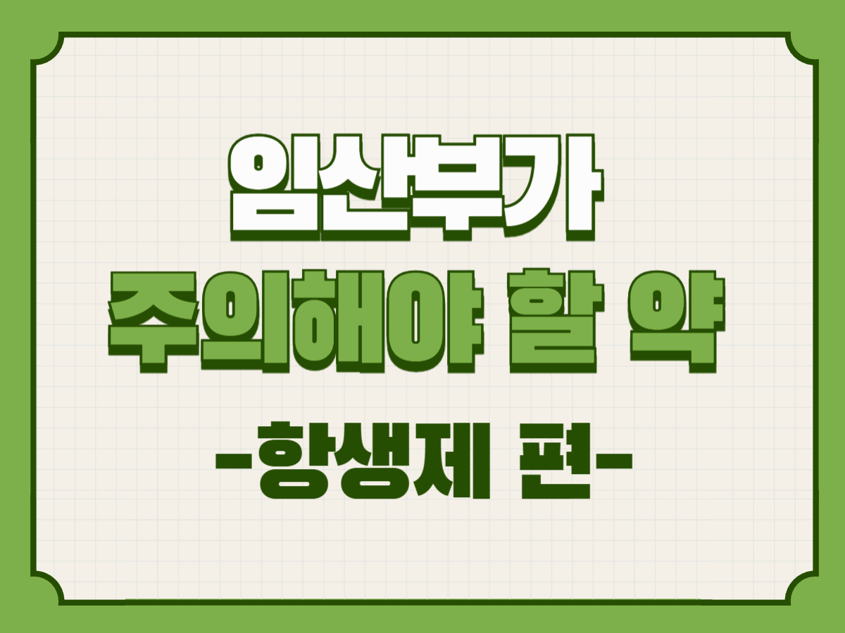 임산부가 반드시 주의해야 할 약 - 항생제 편