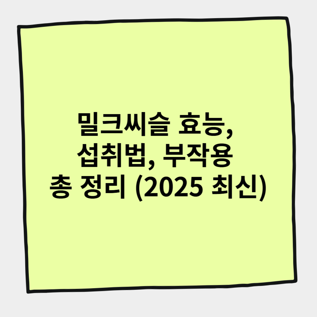 밀크씨슬 효능, 섭취법, 부작용 총 정리 (2025 최신)