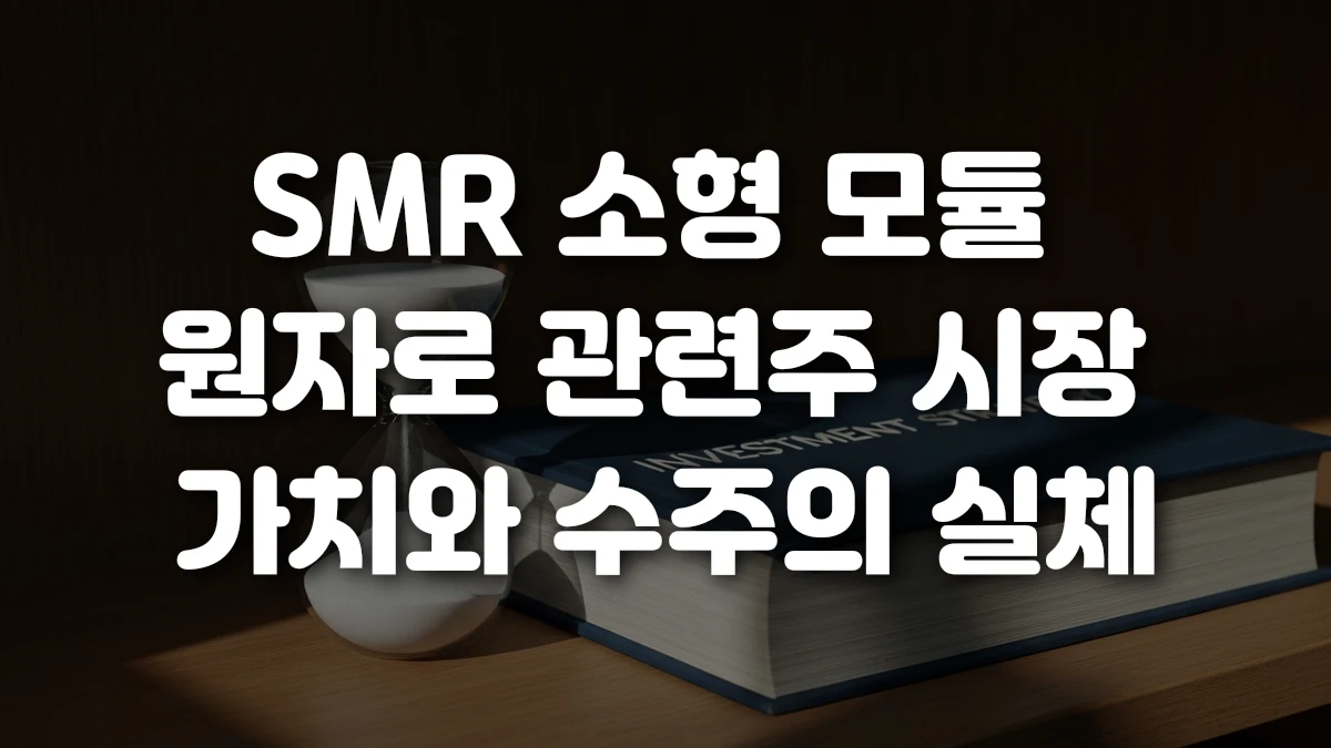 SMR 소형 모듈 원자로 관련주 시장 가치와 수주의 실체