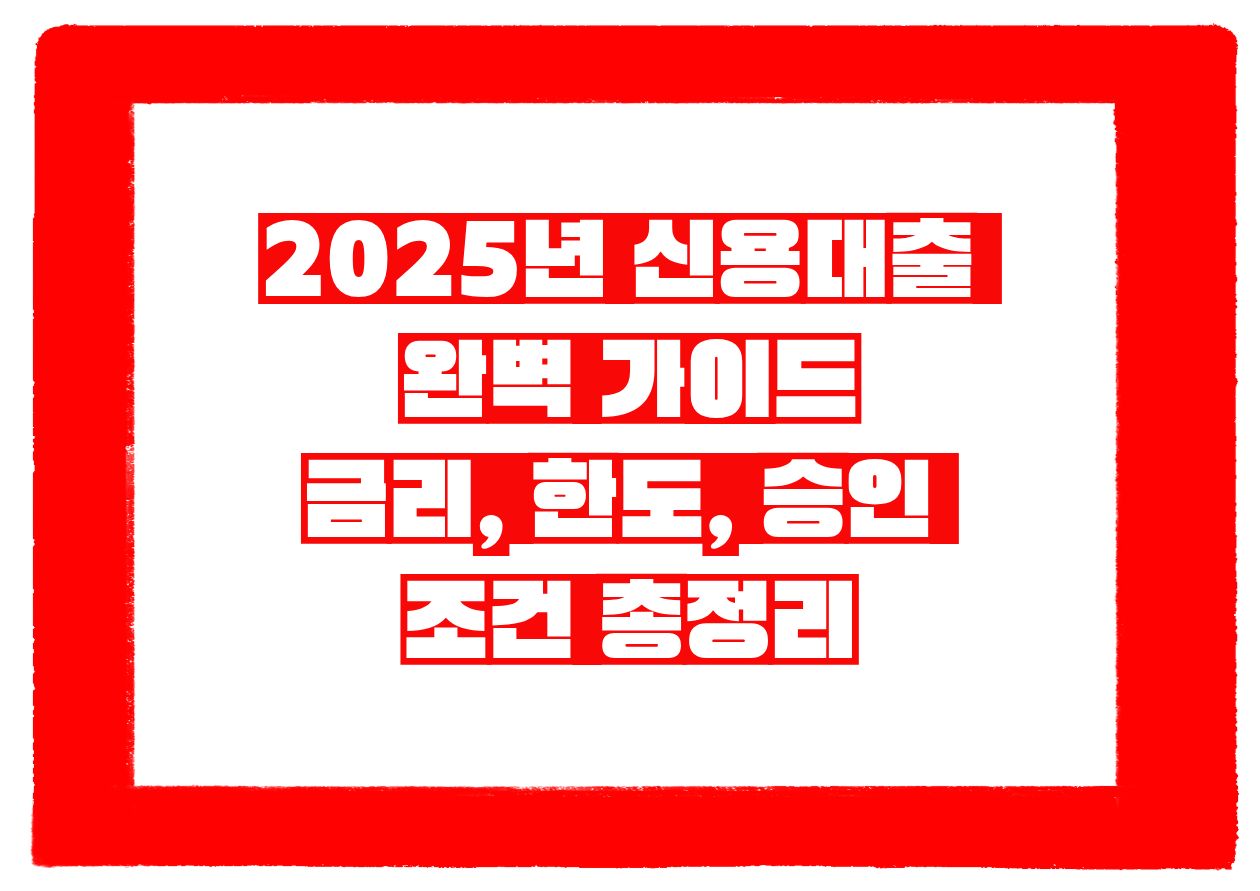 2025년 신용대출 완벽 가이드｜금리, 한도, 승인 조건 총정리