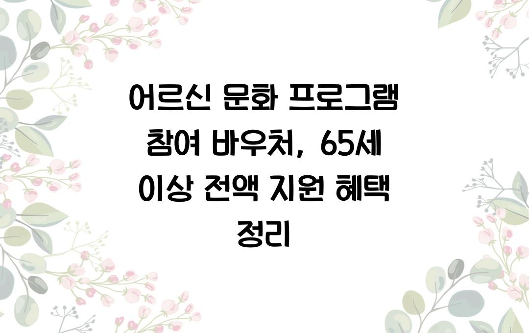 어르신 문화 프로그램 참여 바우처, 65세 이상 강좌비 전액 지원 혜택