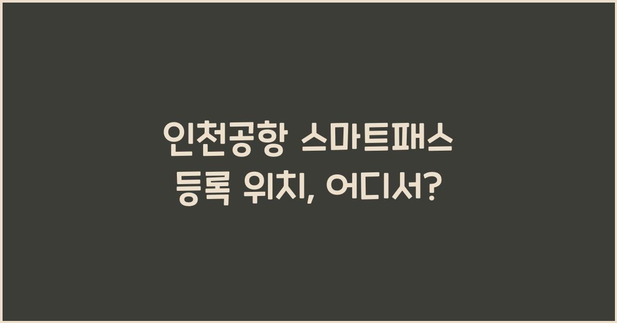 인천공항 스마트패스 등록 위치