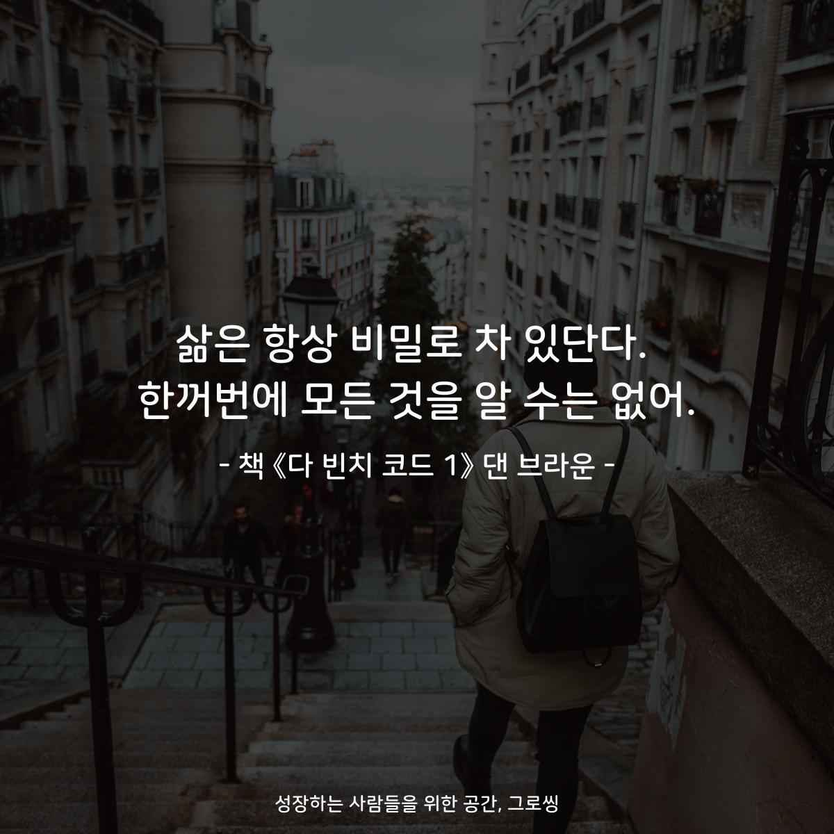 삶은 항상 비밀로 차 있단다.
한꺼번에 모든 것을 알 수는 없어.