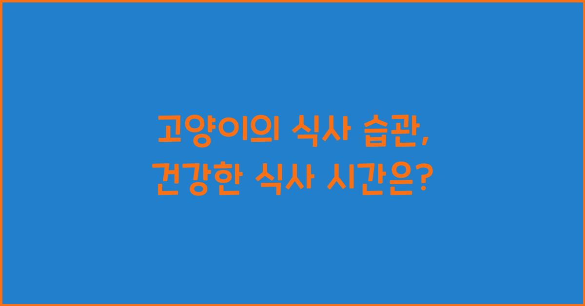 고양이의 식사 습관: 고양이의 건강을 위한 바람직한 식사 시간