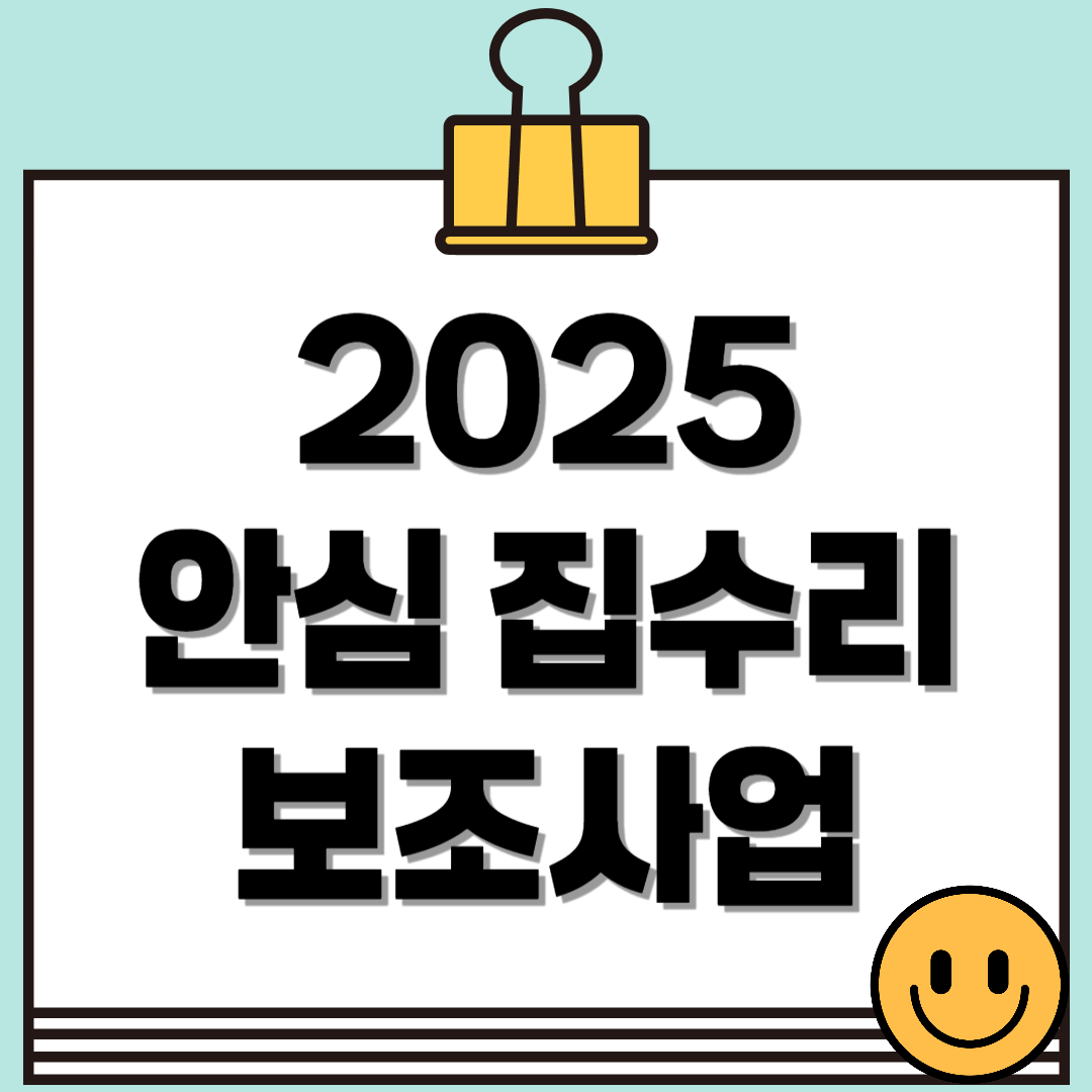 2025 안심 집수리 보조사업의 모든 것(지원대상, 지원금액, 지원절차 등 / ~5.2 신청마감)