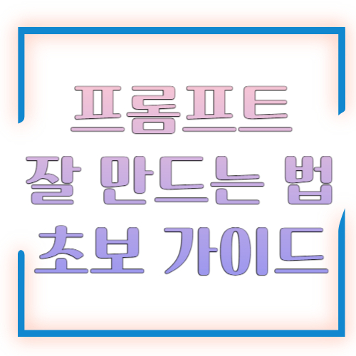 프롬프트 잘 만드는 법 초보 가이드, 원하는 답을 얻는 가장 쉬운 방법