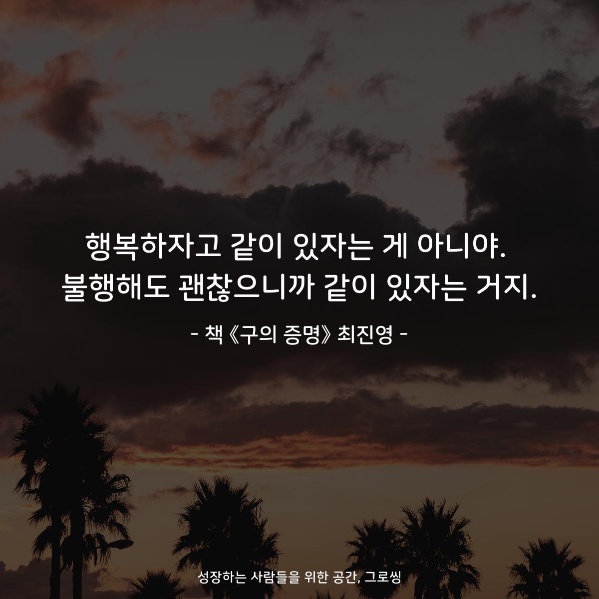 행복하자고 같이 있자는 게 아니야.
불행해도 괜찮으니까 같이 있자는 거지.