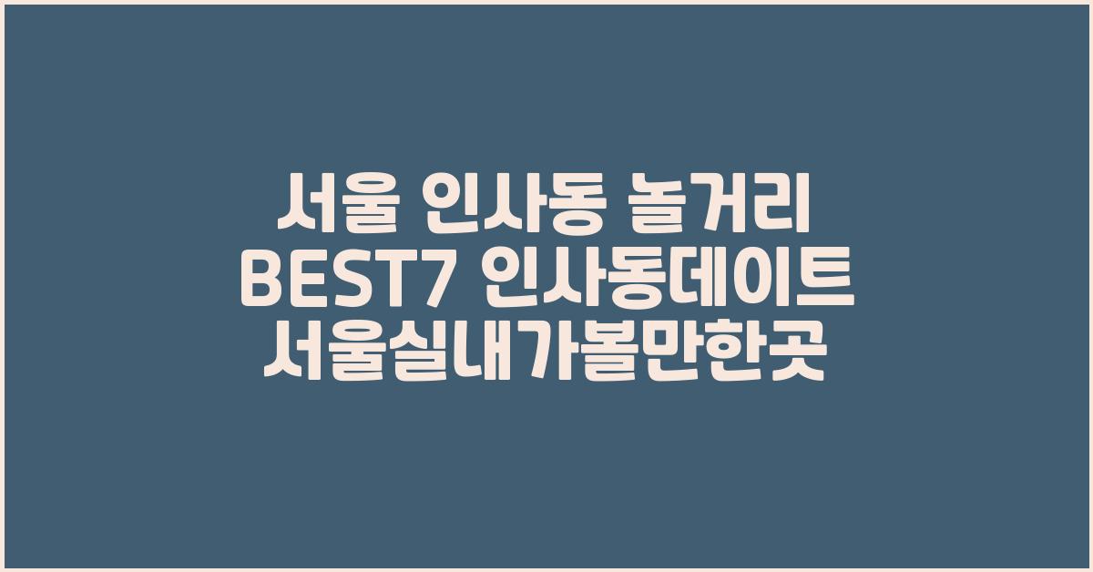 서울 인사동 놀거리 BEST7 인사동데이트 서울실내가볼만한곳