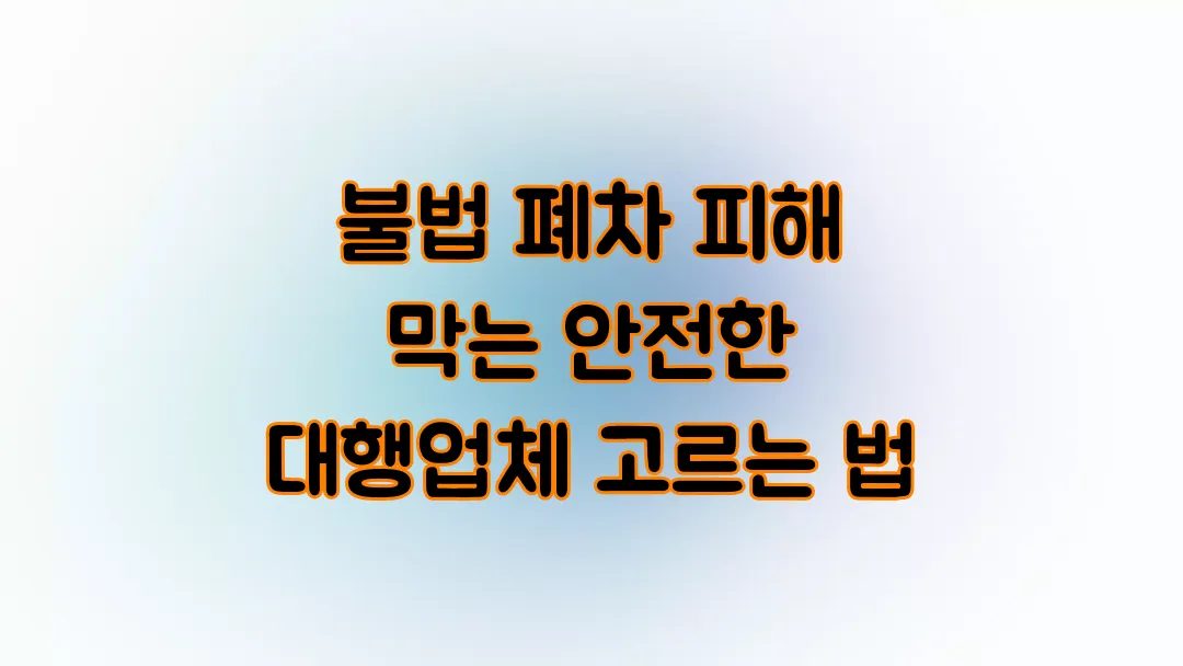 불법 폐차 피해 막는 안전한 대행업체 고르는 법