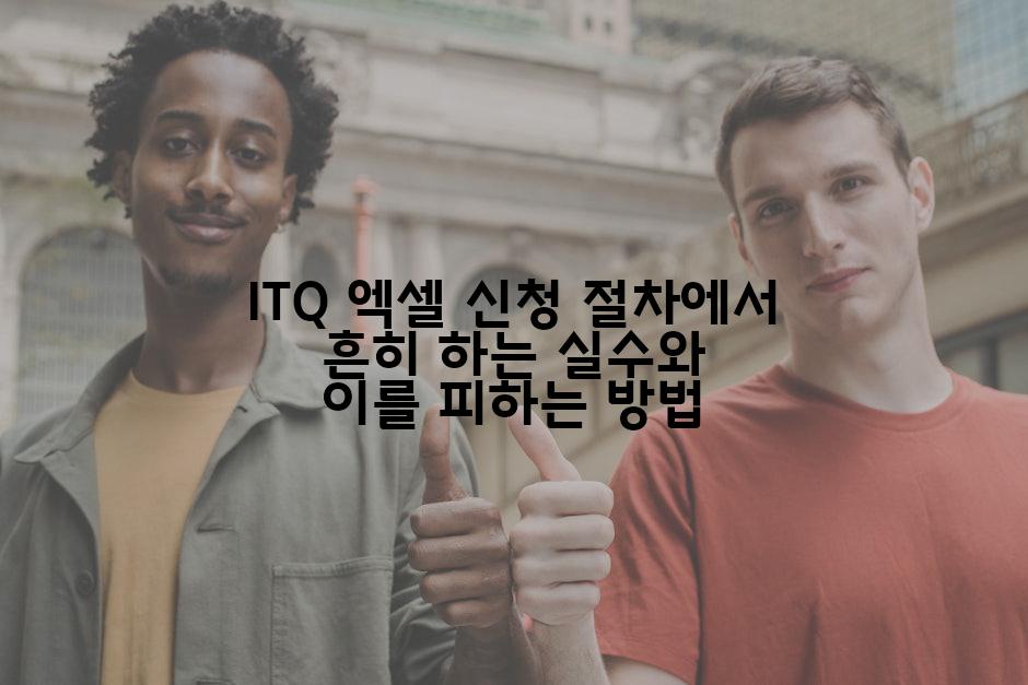 ITQ 엑셀 신청 절차에서 흔히 하는 실수와 이를 피하는 방법