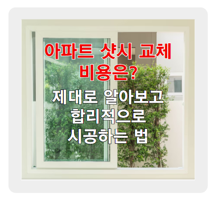 아파트 샷시 교체 비용, 제대로 알아보고 합리적으로 시공하는 법
