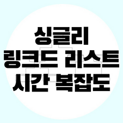 싱글리 링크드 리스트 연산의 시간 복잡도