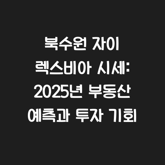 북수원 자이 렉스비아 시세: 2025년 부동산 예측과 투자 기회 대표 이미지