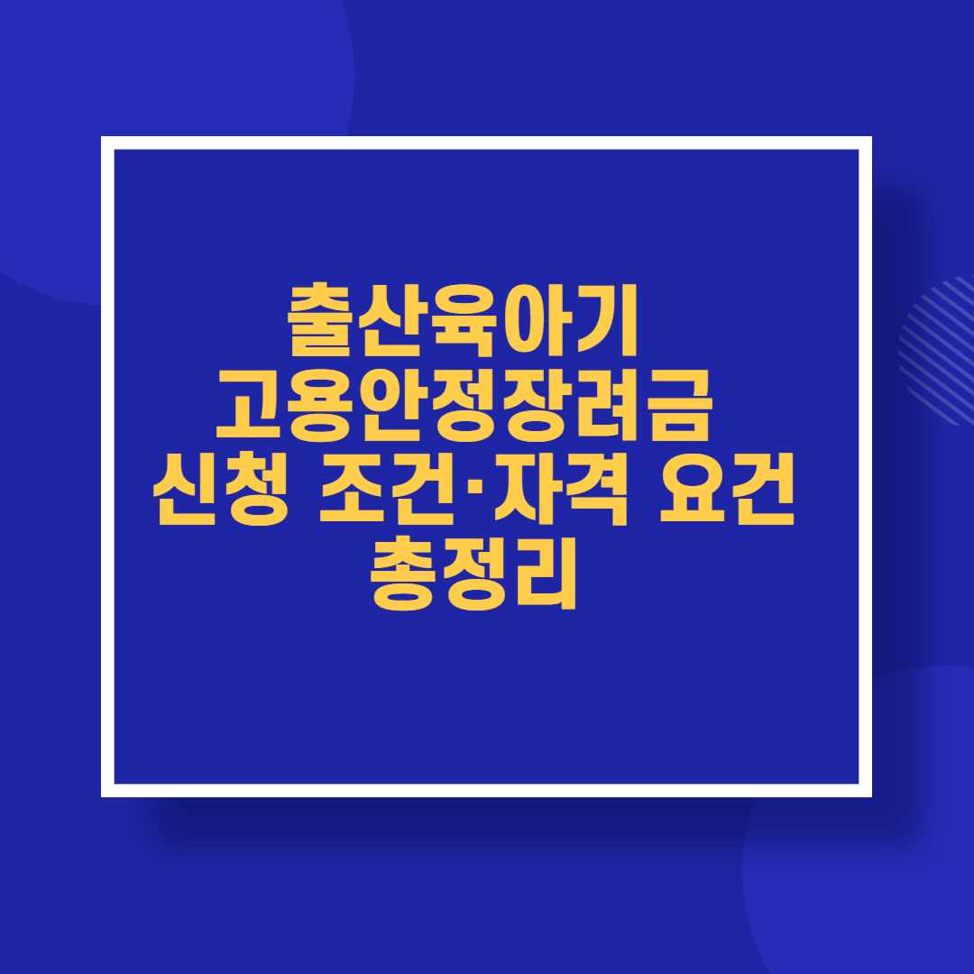 출산육아기 고용안정장려금 신청 조건·자격 요건 총정리