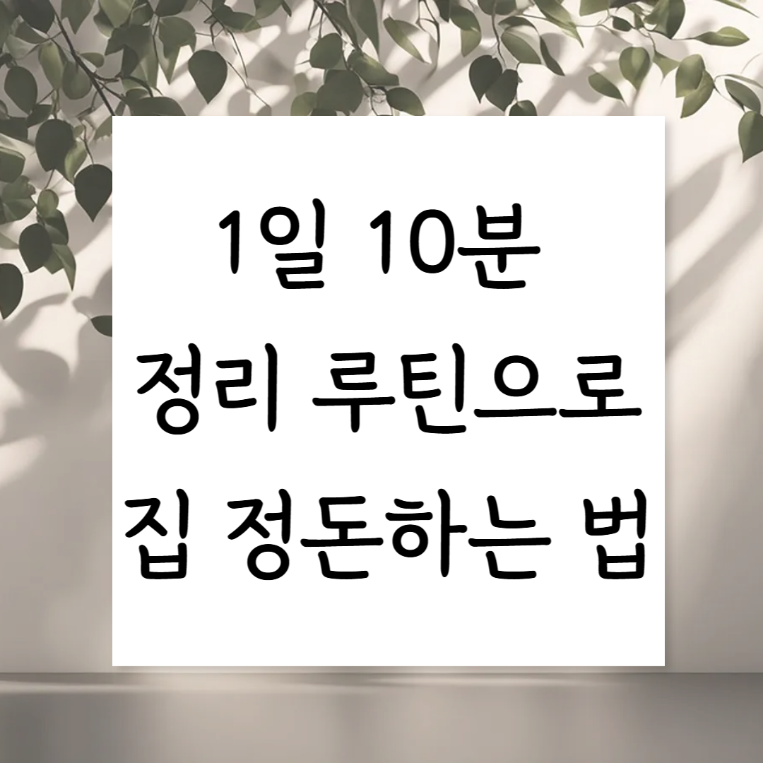 1일 10분 정리 루틴으로 집 정돈하는 법