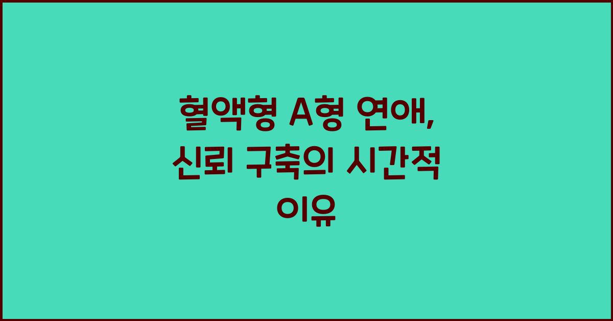혈액형 A형 연애, 신뢰를 쌓는 데 시간이 필요한 이유
