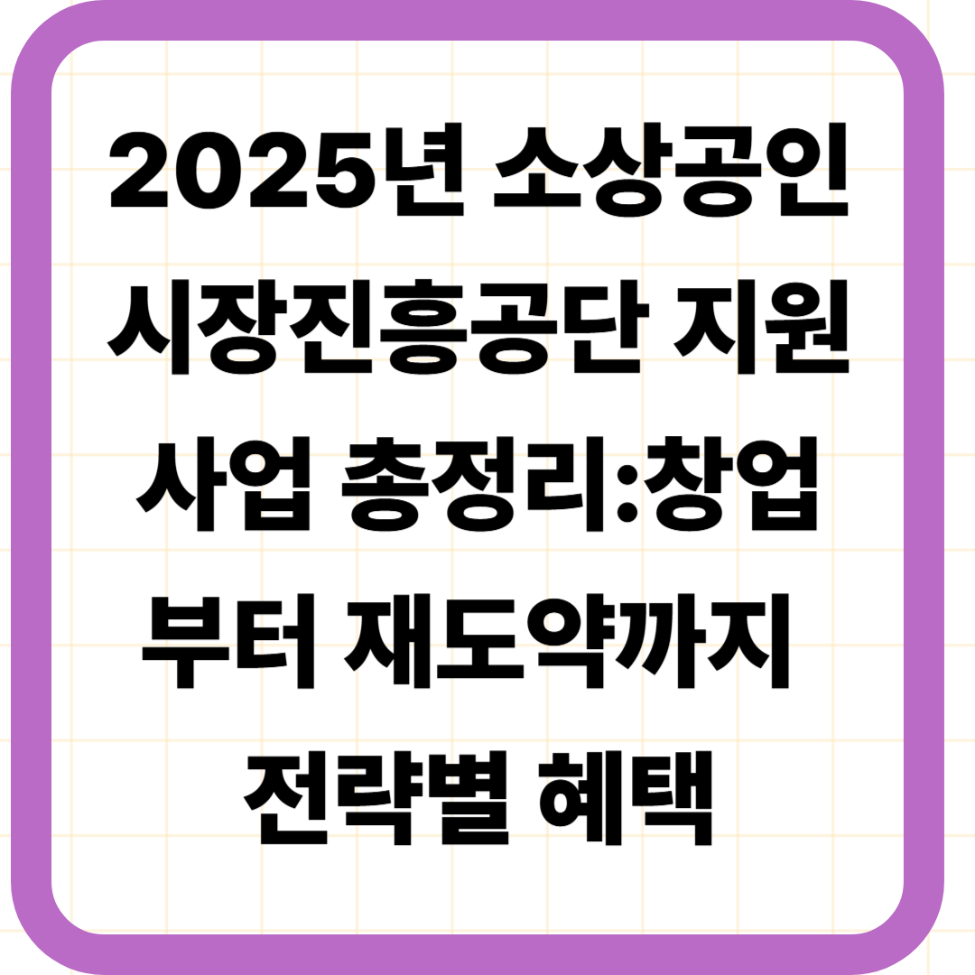 2025년 소상공인시장진흥공단 지원사업 총정리: 창업부터 재도약까지 전략별 혜택