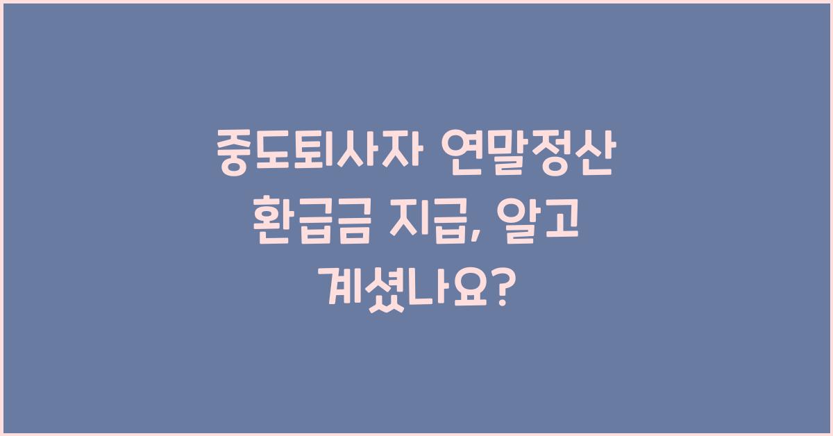 중도퇴사자 연말정산 환급금 지급