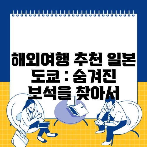 해외여행 추천 일본 도쿄 : 숨겨진 보석을 찾아서