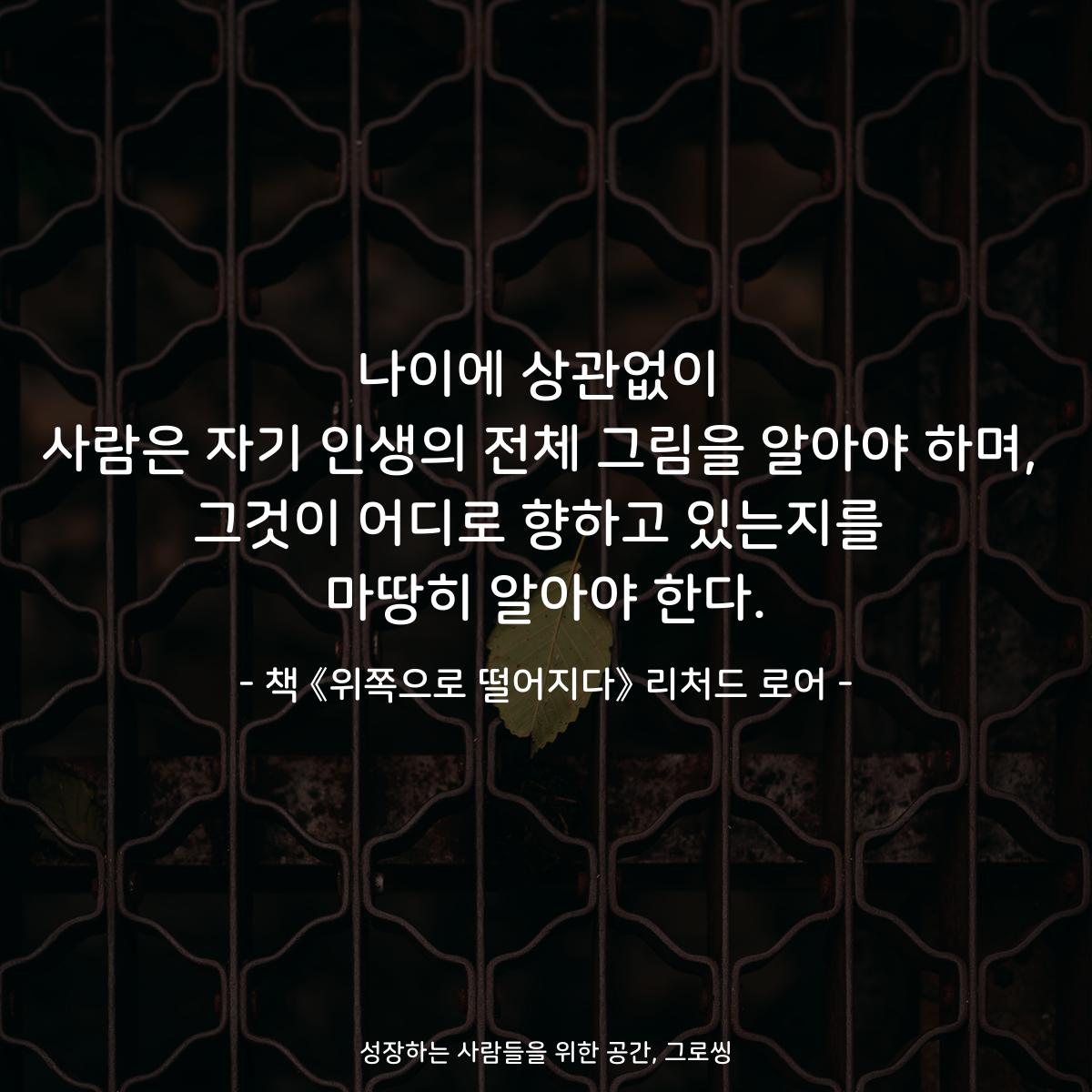 나이에 상관없이
사람은 자기 인생의 전체 그림을 알아야 하며,
그것이 어디로 향하고 있는지를
마땅히 알아야 한다.