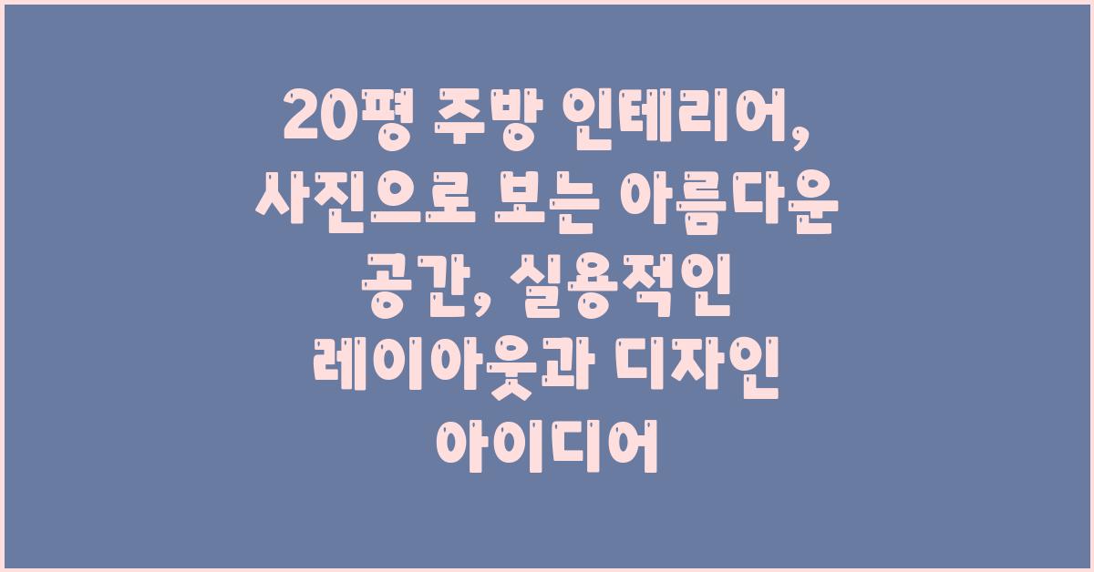 20평 주방 인테리어: 사진으로 보는 아름다운 공간