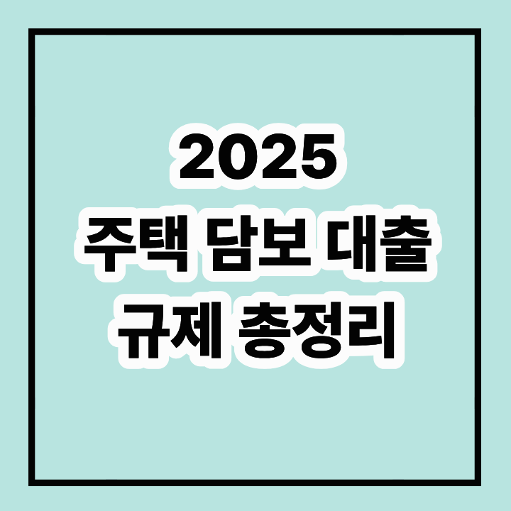 2025 대출규제: 주택담보대출의 변화와 실수요자에게 미치는 영향