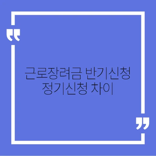 근로장려금 반기신청 정기신청 차이