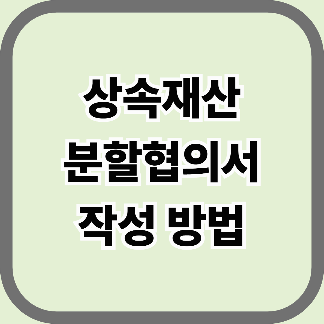 상속재산분할협의서 작성 방법, 가족 간 분쟁을 막는 가장 확실한 문서