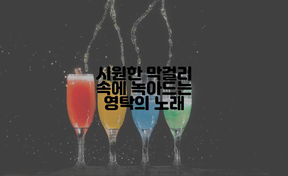 시원한 막걸리 속에 녹아드는 영탁의 노래