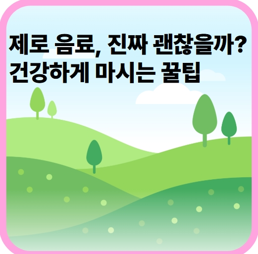 제로 음료, 진짜 괜찮을까? 건강하게 마시는 꿀팁
