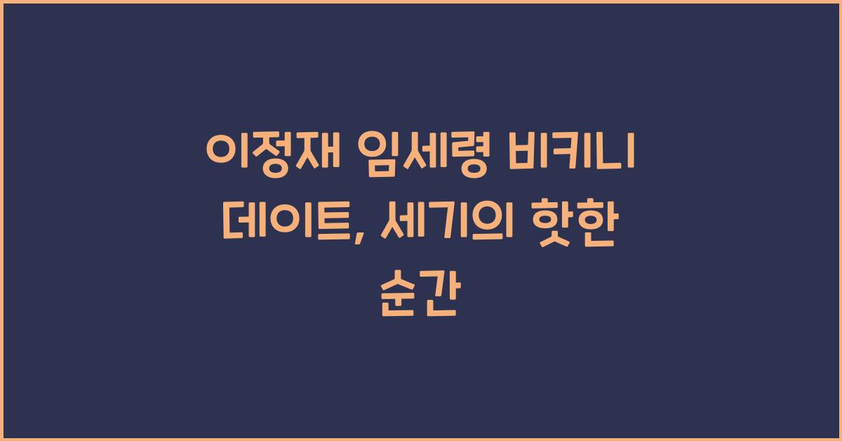 이정재 임세령 비키니 데이트