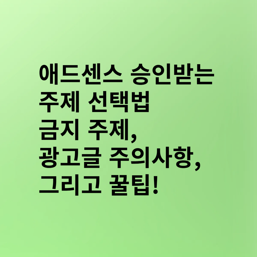 애드센스 승인받는 주제 선택법: 금지 주제, 광고글 주의사항, 그리고 꿀팁!(6)