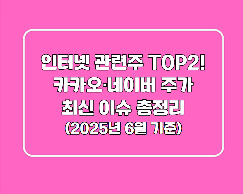 인터넷 관련주 TOP2! 카카오·네이버 주가 및 최신 이슈 총정리 (2025년 6월 기준)