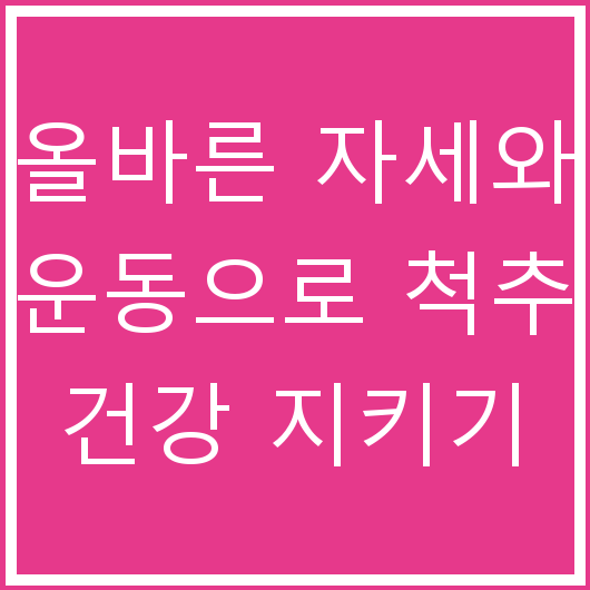 올바른 자세와 운동으로 척추 건강 지키기