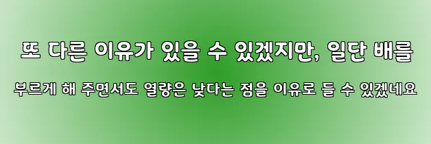  또 다른 이유가 있을 수 있겠지만, 일단 배를 부르게 해 주면서도 열량은 낮다는 점을 이유로 들 수 있겠네요
