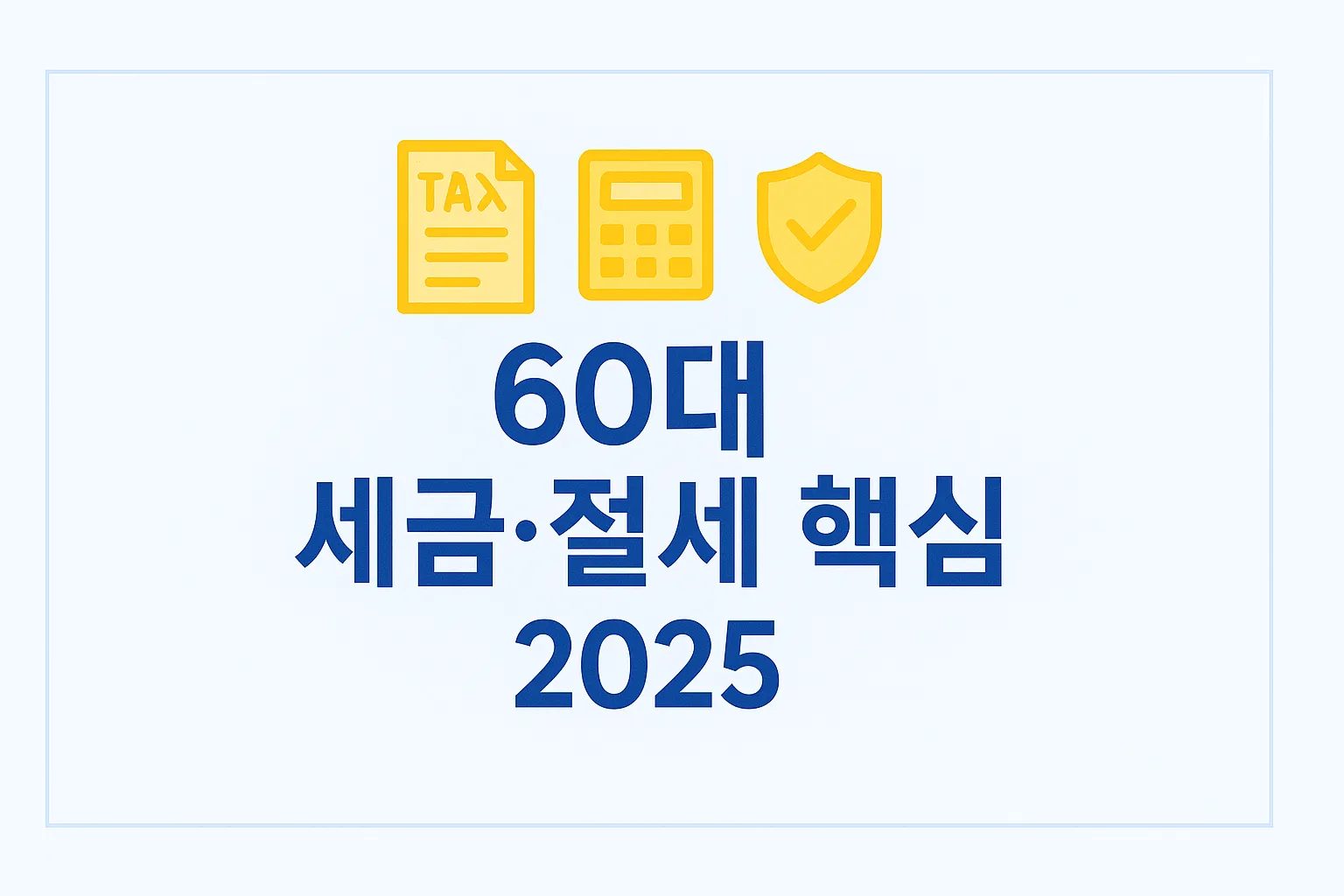 2025년 기준 60대 세금·절세 전략(연금·금융소득·건강보험료·부동산·상속세 절세)을 설명한 가이드