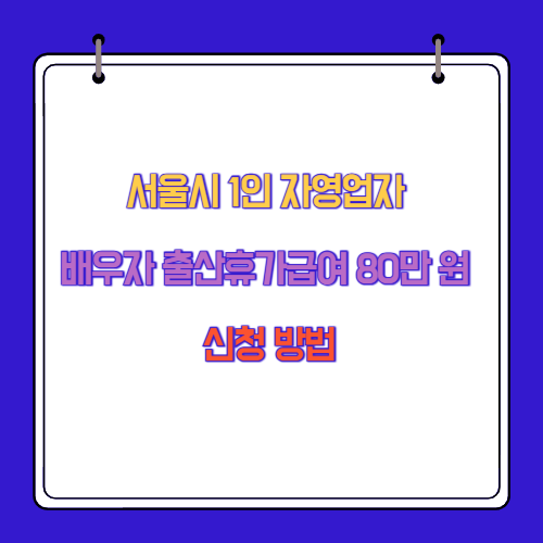서울시 1인 자영업자 배우자 출산휴가급여 80만 원 신청 방법