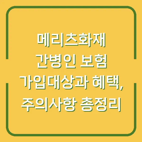 메리츠화재 간병인 보험 가입대상과 혜택, 주의사항 총정리