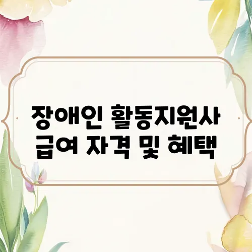 장애인 활동지원사 급여 자격 및 혜택