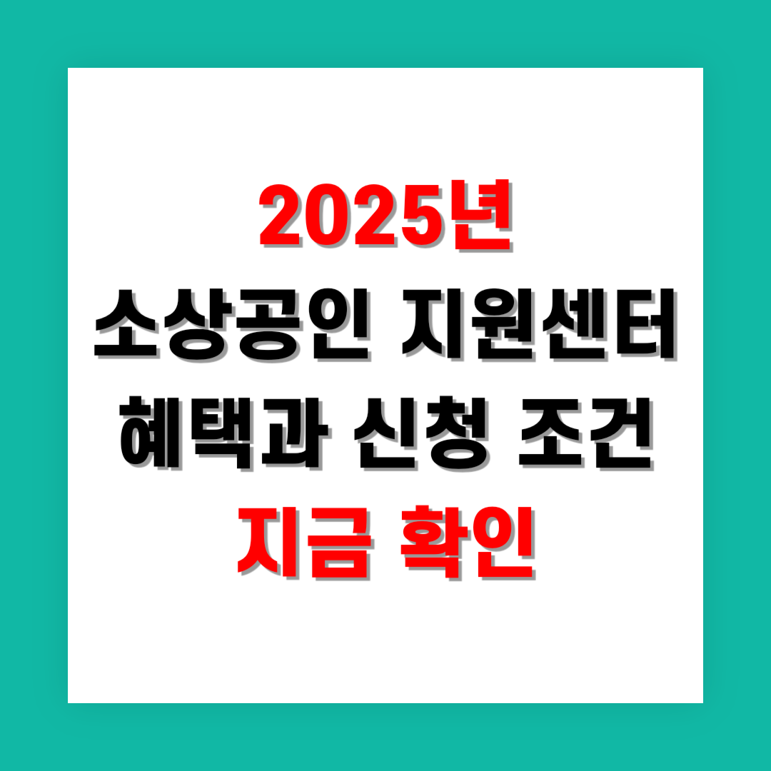2025년 소상공인 지원센터 혜택과 신청 조건 지금 확인