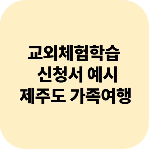 제주도 가족여행으로 교외체험학습 신청하기 ▶ 신청서 작성법 및 예시