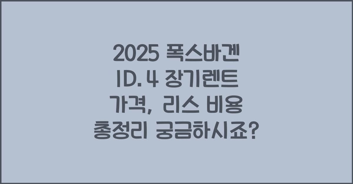 2025 폭스바겐 ID.4 장기렌트 가격, 리스 비용 총정리