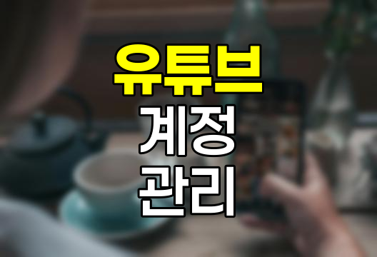 유튜브 계정 관리 완벽 정복