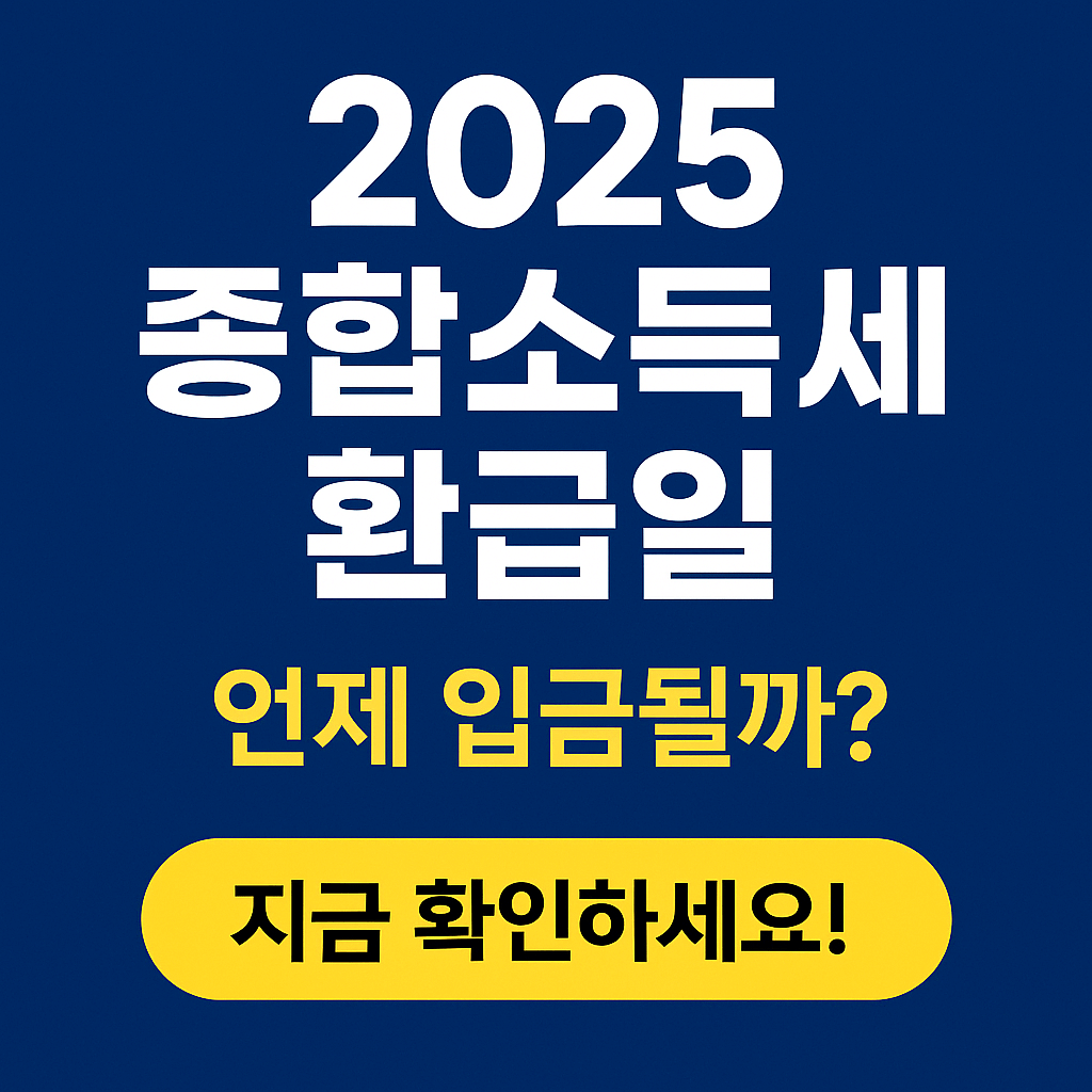 2025 종합소득세 환급일, 언제 입금될까? 지금 확인하세요!