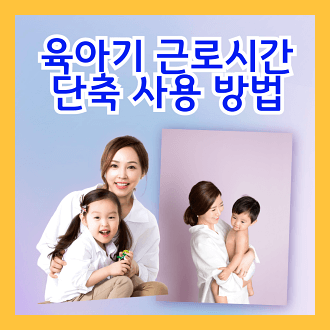 육아기 근로시간 단축 제도 사용방법