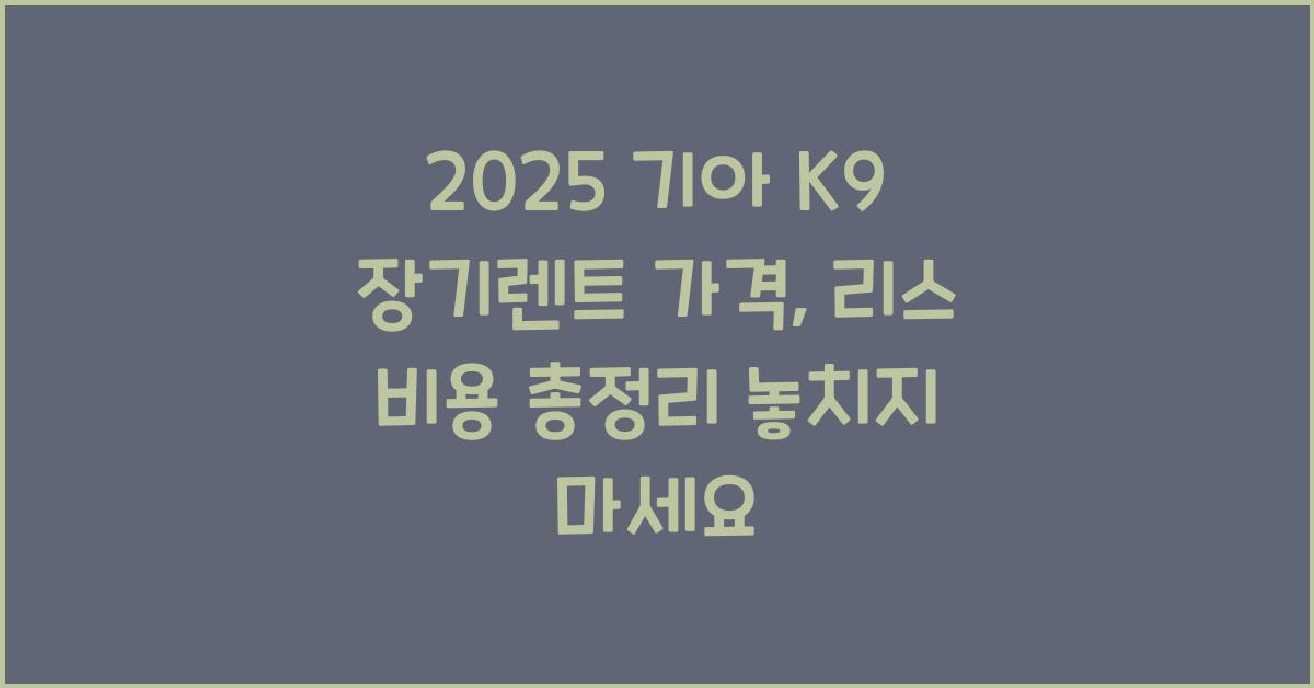 2025 기아 K9 장기렌트 가격, 리스 비용 총정리